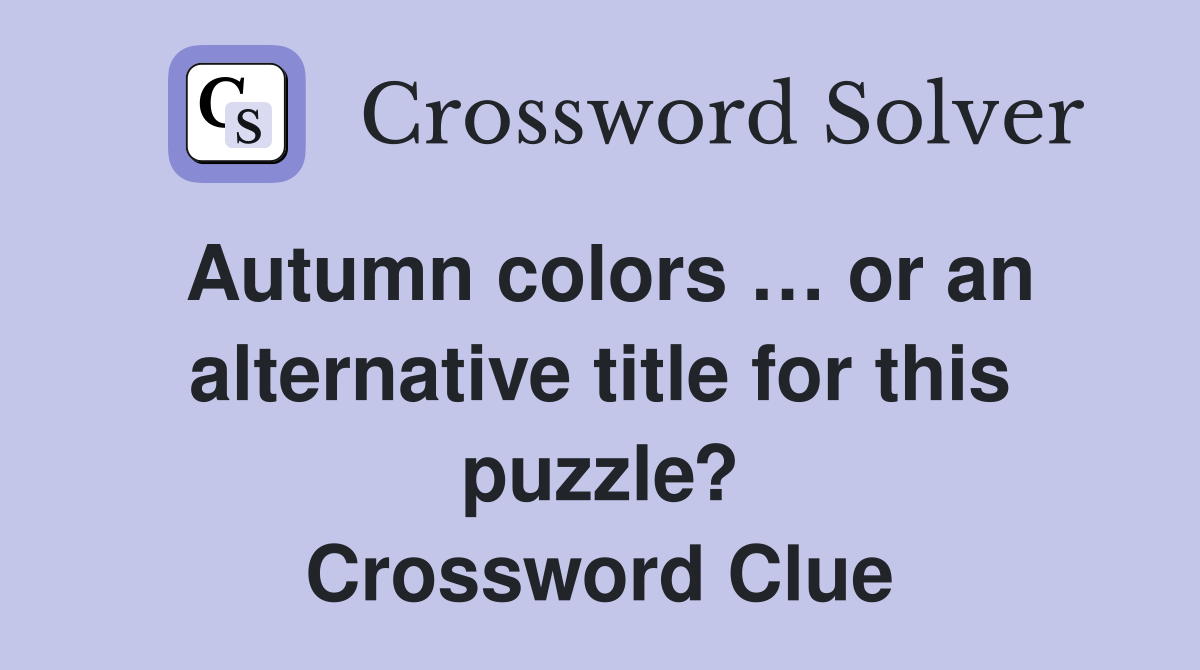 Autumn colors … or an alternative title for this puzzle? Crossword